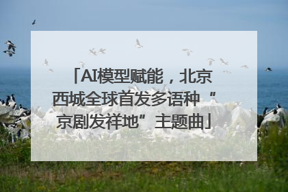 AI模型赋能，北京西城全球首发多语种“京剧发祥地”主题曲